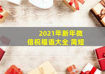 2021年新年微信祝福语大全 简短